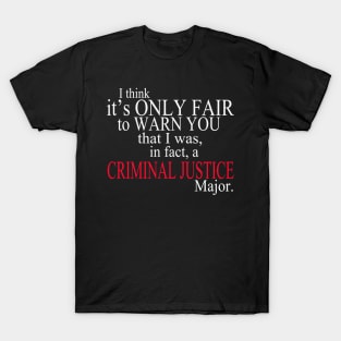 I Think It’s Only Fair To Warn You That I Was, In Fact, A Criminal Justice Major T-Shirt